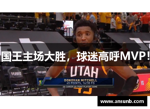 国王主场大胜，球迷高呼MVP！